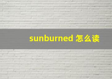 sunburned 怎么读